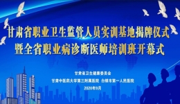 甘肃省职业卫生监管人员实训基地揭牌仪式暨全省职业病诊断医师培训班开幕式在我市举行