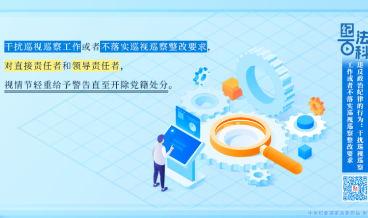 【纪法课堂】违反政治纪律的行为：干扰巡视巡察工作或者不落实巡视巡察整改要求