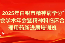 学科建设 | 2025年白银市精神病学分会学术年会暨精神科临床合理用药新进展培训班成功举办